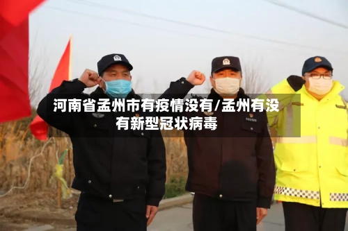 河南省孟州市有疫情没有/孟州有没有新型冠状病毒-第1张图片