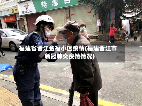 福建省晋江金福小区疫情(福建晋江市新冠肺炎疫情情况)-第2张图片