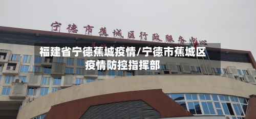 福建省宁德蕉城疫情/宁德市蕉城区疫情防控指挥部-第2张图片