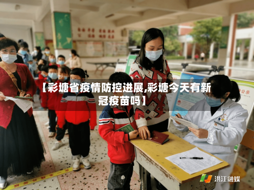 【彩塘省疫情防控进展,彩塘今天有新冠疫苗吗】-第1张图片