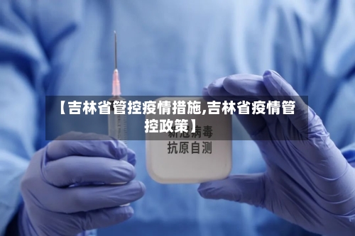 【吉林省管控疫情措施,吉林省疫情管控政策】-第1张图片