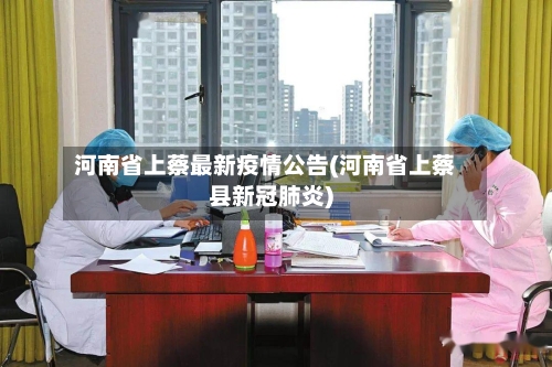 河南省上蔡最新疫情公告(河南省上蔡县新冠肺炎)-第3张图片