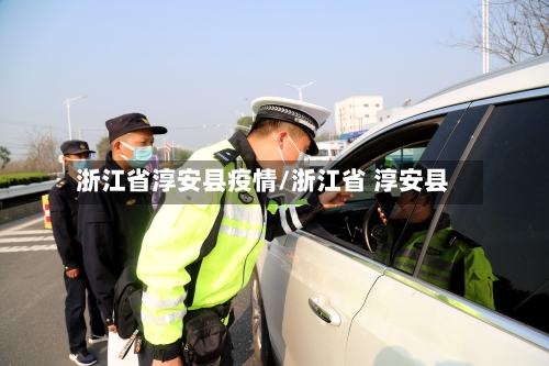 浙江省淳安县疫情/浙江省 淳安县-第1张图片