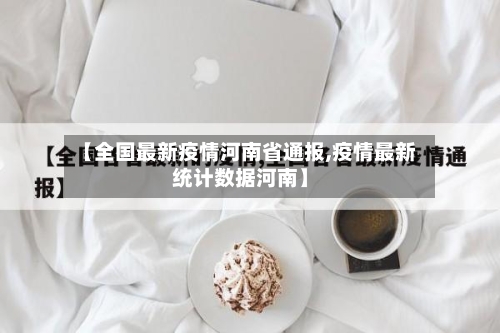 【全国最新疫情河南省通报,疫情最新统计数据河南】-第1张图片