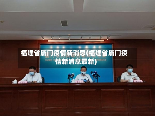 福建省厦门疫情新消息(福建省厦门疫情新消息最新)-第1张图片