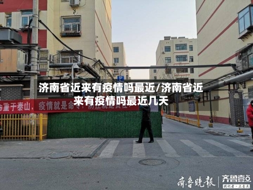 济南省近来有疫情吗最近/济南省近来有疫情吗最近几天-第2张图片