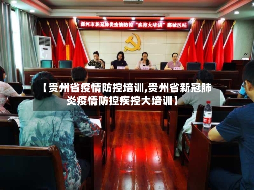 【贵州省疫情防控培训,贵州省新冠肺炎疫情防控疾控大培训】-第1张图片