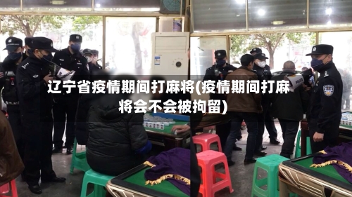辽宁省疫情期间打麻将(疫情期间打麻将会不会被拘留)-第2张图片