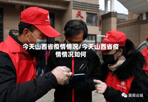今天山西省疫情情况/今天山西省疫情情况如何-第3张图片