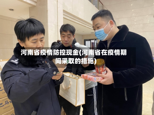 河南省疫情防控现金(河南省在疫情期间采取的措施)-第3张图片