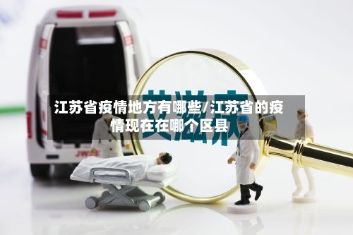 江苏省疫情地方有哪些/江苏省的疫情现在在哪个区县-第1张图片