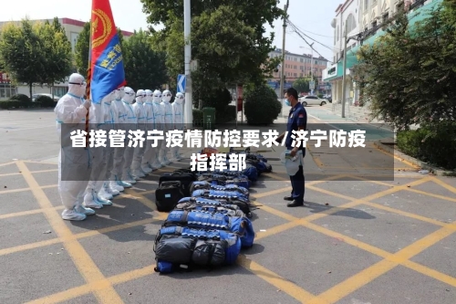 省接管济宁疫情防控要求/济宁防疫指挥部-第1张图片