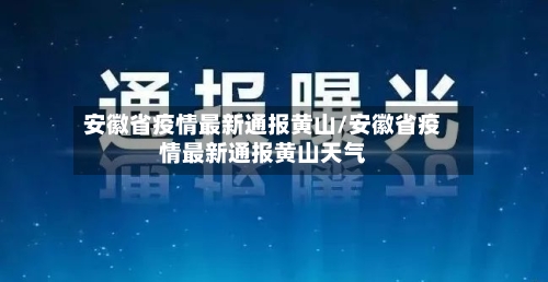 安徽省疫情最新通报黄山/安徽省疫情最新通报黄山天气-第1张图片