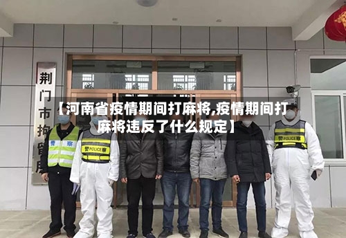 【河南省疫情期间打麻将,疫情期间打麻将违反了什么规定】-第2张图片