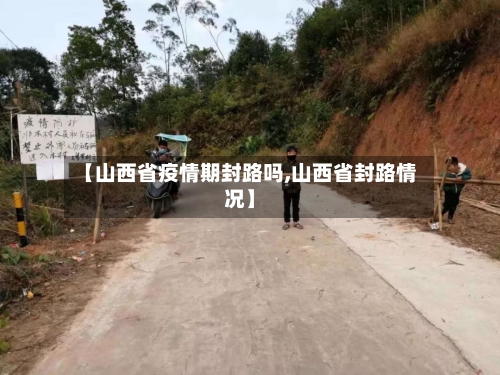 【山西省疫情期封路吗,山西省封路情况】-第1张图片
