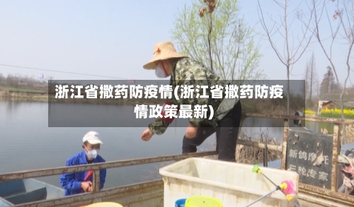 浙江省撒药防疫情(浙江省撒药防疫情政策最新)-第1张图片