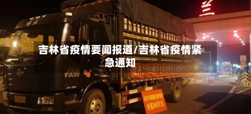 吉林省疫情要闻报道/吉林省疫情紧急通知-第1张图片