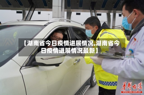 【湖南省今日疫情进展情况,湖南省今日疫情进展情况最新】-第1张图片