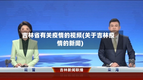 吉林省有关疫情的视频(关于吉林疫情的新闻)-第1张图片