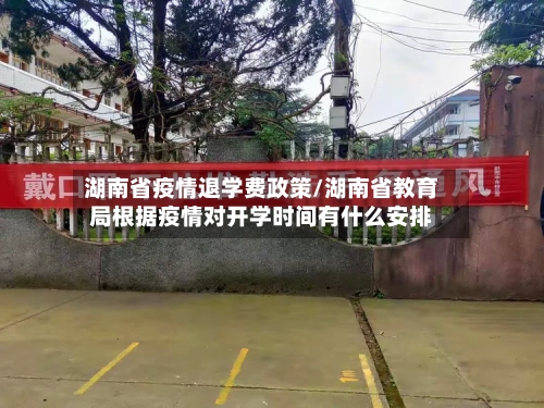 湖南省疫情退学费政策/湖南省教育局根据疫情对开学时间有什么安排-第1张图片