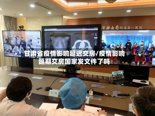 甘肃省疫情影响延迟交房/疫情影响延期交房国家发文件了吗-第1张图片