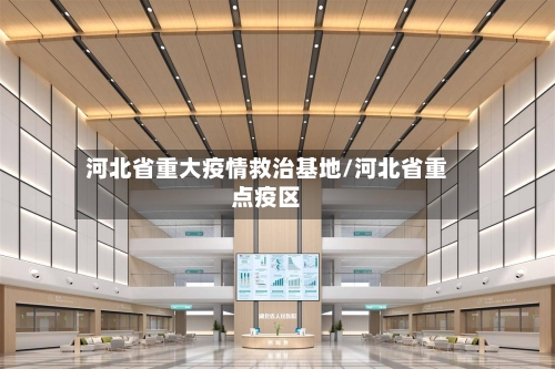 河北省重大疫情救治基地/河北省重点疫区-第3张图片