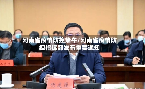 河南省疫情防控端午/河南省疫情防控指挥部发布重要通知-第3张图片