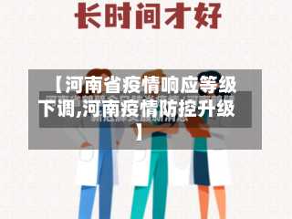 【河南省疫情响应等级下调,河南疫情防控升级】-第2张图片
