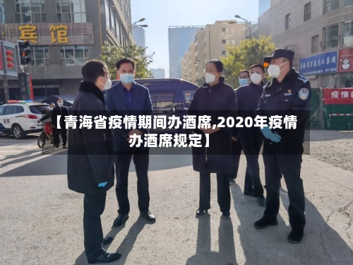 【青海省疫情期间办酒席,2020年疫情办酒席规定】-第2张图片
