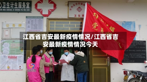 江西省吉安最新疫情情况/江西省吉安最新疫情情况今天-第3张图片