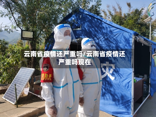 云南省疫情还严重吗/云南省疫情还严重吗现在-第1张图片