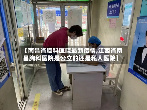 【南昌省胸科医院最新疫情,江西省南昌胸科医院是公立的还是私人医院】-第2张图片