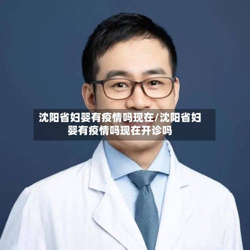 沈阳省妇婴有疫情吗现在/沈阳省妇婴有疫情吗现在开诊吗-第1张图片