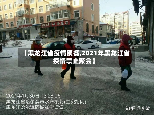 【黑龙江省疫情聚餐,2021年黑龙江省疫情禁止聚会】-第2张图片