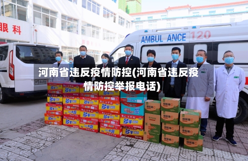 河南省违反疫情防控(河南省违反疫情防控举报电话)-第1张图片
