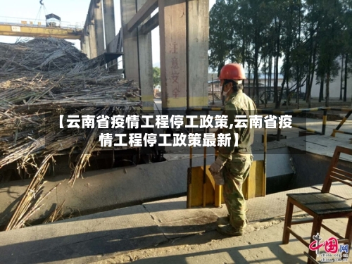 【云南省疫情工程停工政策,云南省疫情工程停工政策最新】-第1张图片