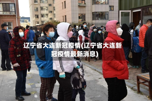 辽宁省大连新冠疫情(辽宁省大连新冠疫情最新消息)-第3张图片