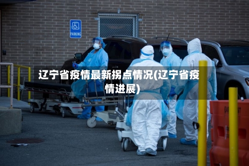 辽宁省疫情最新拐点情况(辽宁省疫情进展)-第2张图片