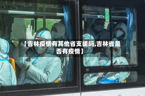 【吉林疫情有其他省支援吗,吉林省是否有疫情】-第3张图片