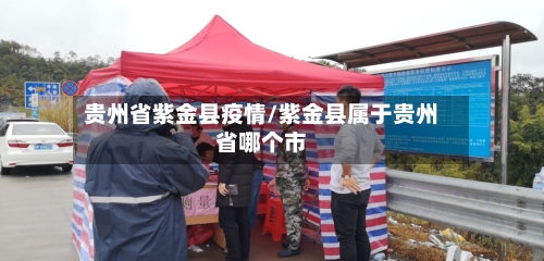 贵州省紫金县疫情/紫金县属于贵州省哪个市-第1张图片