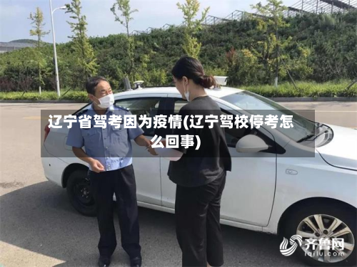 辽宁省驾考因为疫情(辽宁驾校停考怎么回事)-第3张图片
