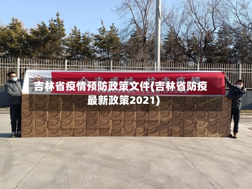 吉林省疫情预防政策文件(吉林省防疫最新政策2021)-第1张图片