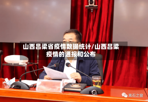 山西吕梁省疫情数据统计/山西吕梁疫情的通报和公布-第1张图片