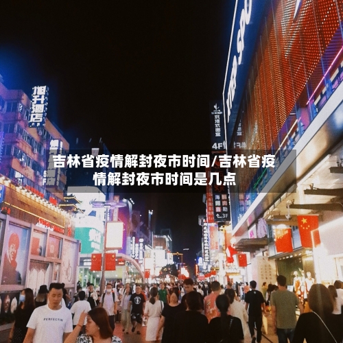 吉林省疫情解封夜市时间/吉林省疫情解封夜市时间是几点-第1张图片