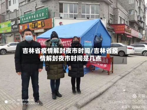 吉林省疫情解封夜市时间/吉林省疫情解封夜市时间是几点-第2张图片