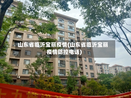 山东省临沂宝丽疫情(山东省临沂宝丽疫情防控电话)-第2张图片