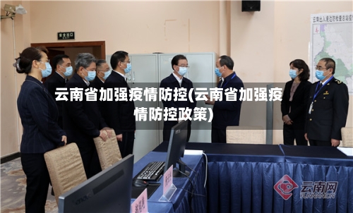 云南省加强疫情防控(云南省加强疫情防控政策)-第3张图片