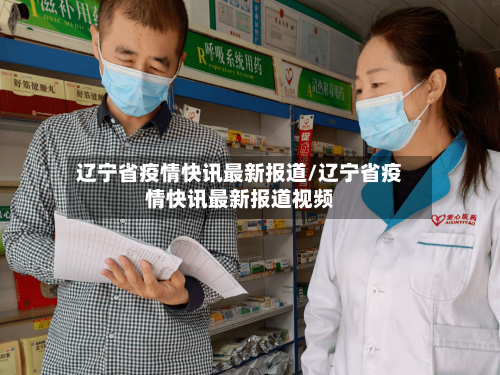 辽宁省疫情快讯最新报道/辽宁省疫情快讯最新报道视频-第1张图片