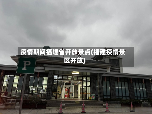 疫情期间福建省开放景点(福建疫情景区开放)-第1张图片