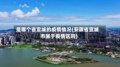 是哪个省宣城的疫情情况(安徽省宣城市属于疫情区吗)-第2张图片